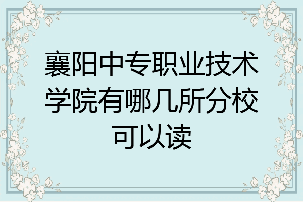 襄阳中专职业技术学院有哪几所分校可以读