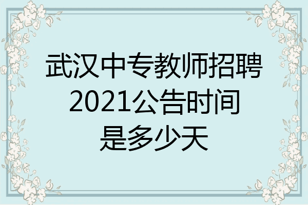武汉中专教师招聘2021公告时间是多少天