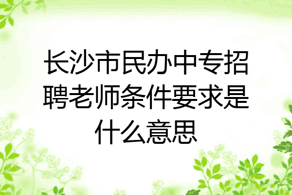 长沙市民办中专招聘老师条件要求是什么意思