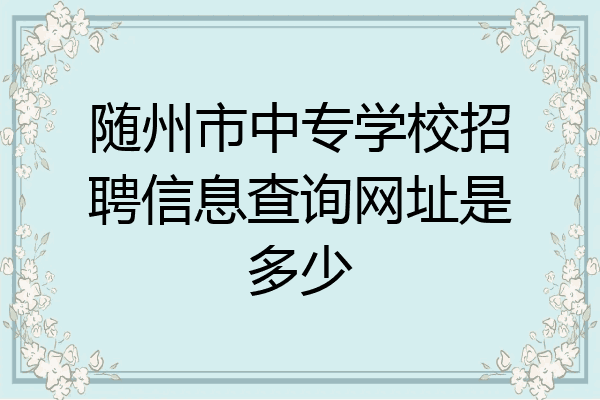 随州市中专学校招聘信息查询网址是多少