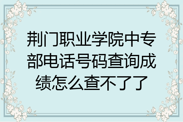 荆门职业学院中专部电话号码查询成绩怎么查不了了