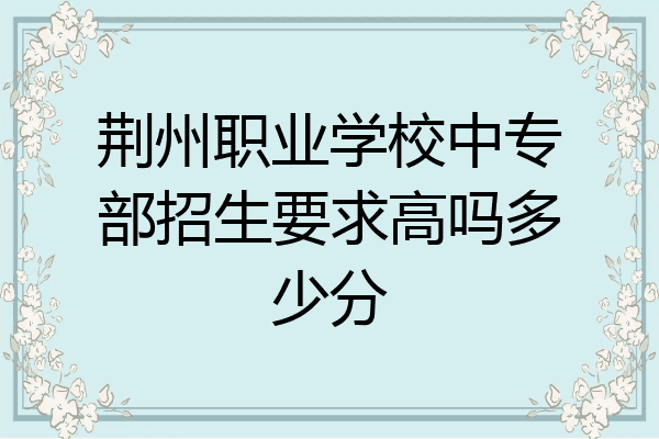 荆州职业学校中专部招生要求高吗多少分