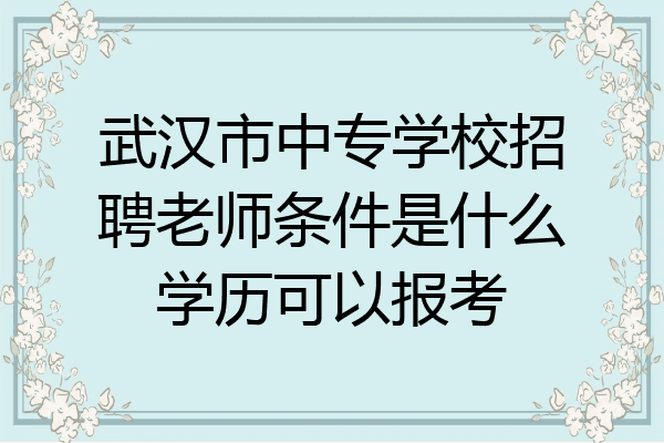 武汉市中专学校招聘老师条件是什么学历可以报考