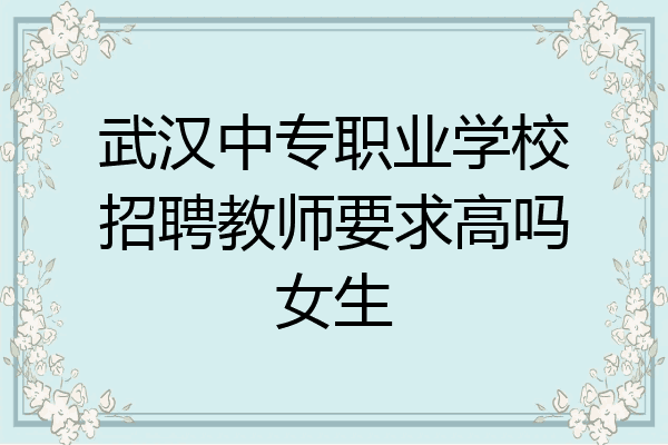武汉中专职业学校招聘教师要求高吗女生