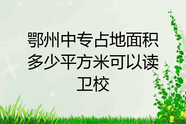 鄂州中专占地面积多少平方米可以读卫校