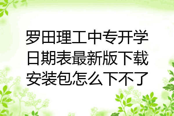 罗田理工中专开学日期表最新版下载安装包怎么下不了
