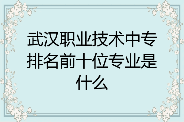 武汉职业技术中专排名前十位专业是什么