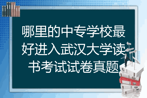 哪里的中专学校最好进入武汉大学读书考试试卷真题