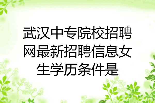 武汉中专院校招聘网最新招聘信息女生学历条件是