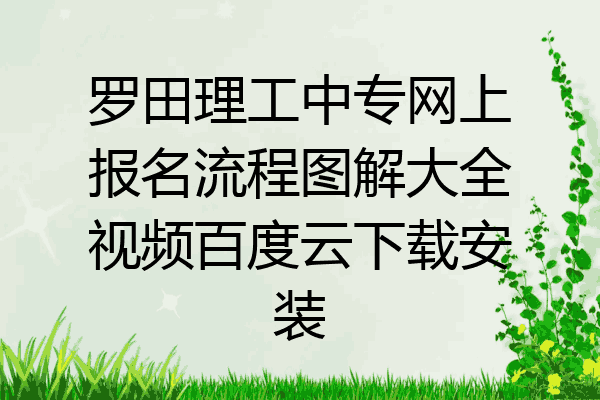 罗田理工中专网上报名流程图解大全视频百度云下载安装
