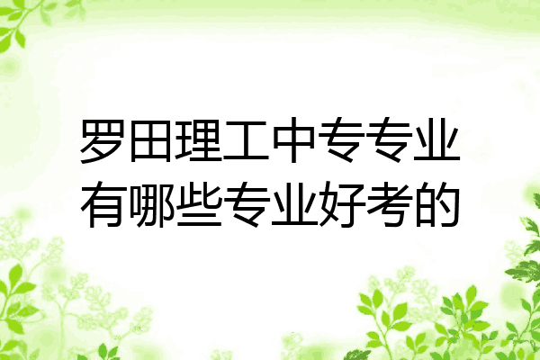 罗田理工中专专业有哪些专业好考的