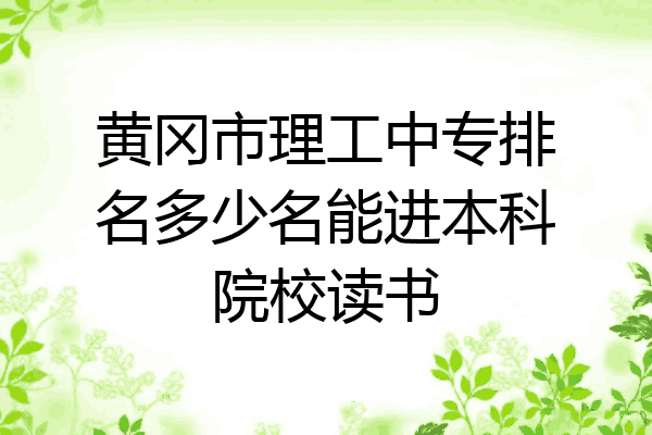 黄冈市理工中专排名多少名能进本科院校读书