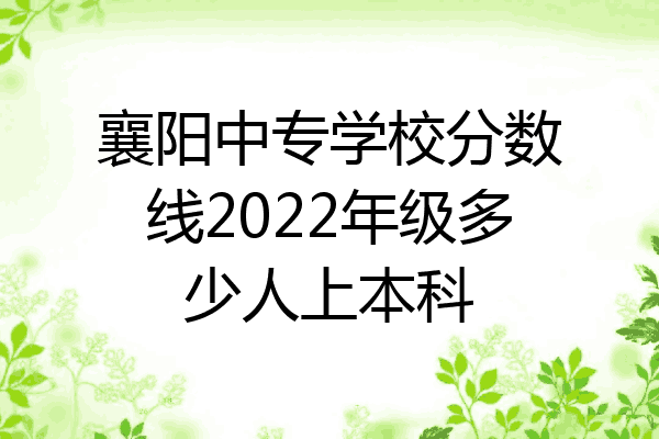 襄阳中专学校分数线2022年级多少人上本科