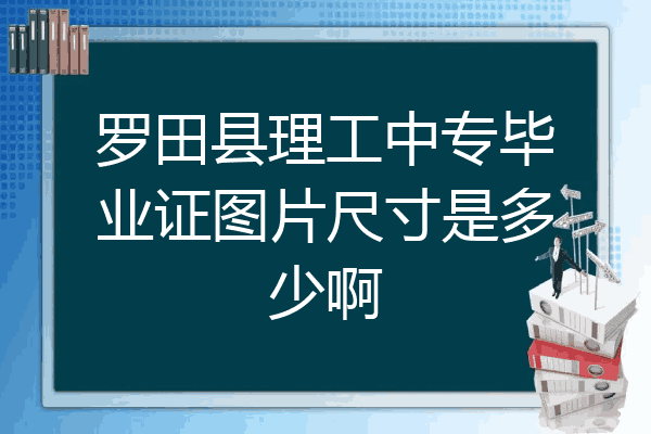 罗田县理工中专毕业证图片尺寸是多少啊