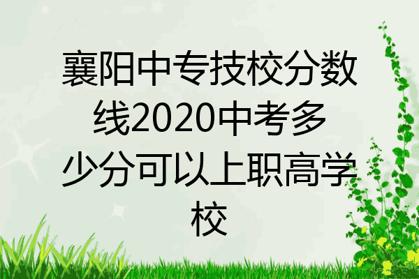 襄阳中专技校分数线2020中考多少分可以上职高学校