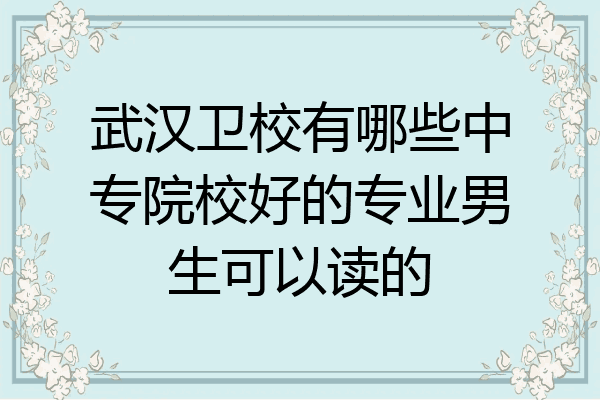 武汉卫校有哪些中专院校好的专业男生可以读的