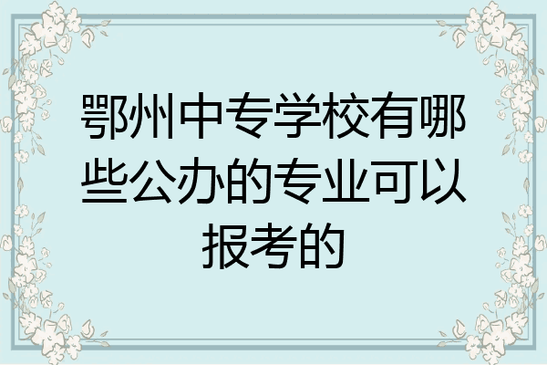鄂州中专学校有哪些公办的专业可以报考的