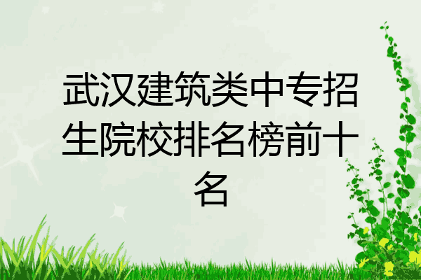 武汉建筑类中专招生院校排名榜前十名