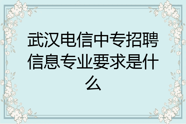 武汉电信中专招聘信息专业要求是什么