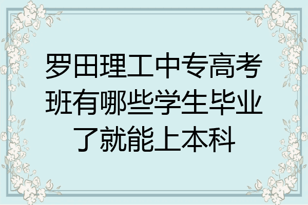 罗田理工中专高考班有哪些学生毕业了就能上本科