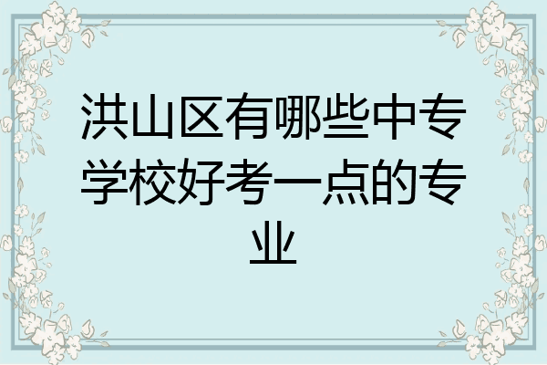 洪山区有哪些中专学校好考一点的专业