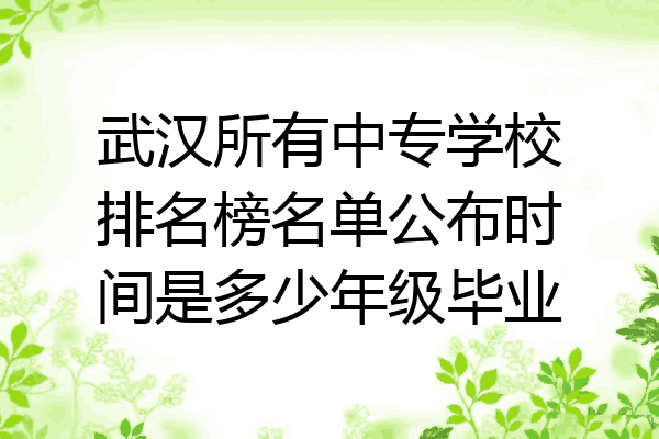 武汉所有中专学校排名榜名单公布时间是多少年级毕业