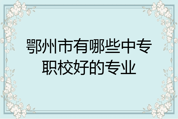 鄂州市有哪些中专职校好的专业