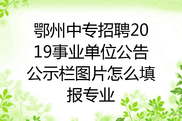 鄂州中专招聘2019事业单位公告公示栏图片怎么填报专业