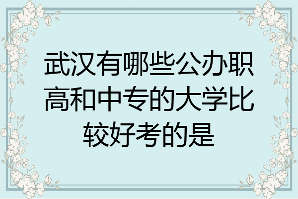 武汉有哪些公办职高和中专的大学比较好考的是