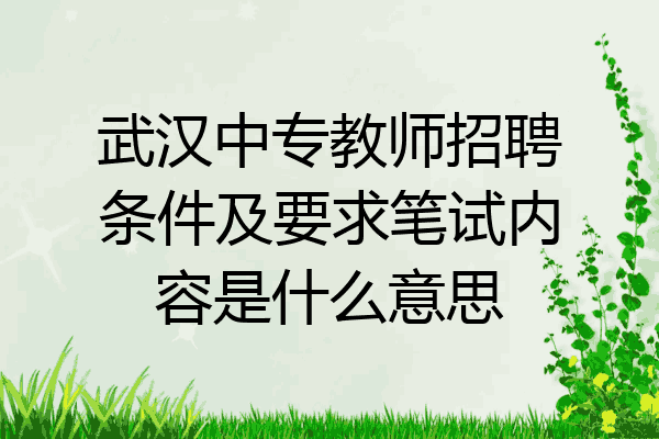 武汉中专教师招聘条件及要求笔试内容是什么意思
