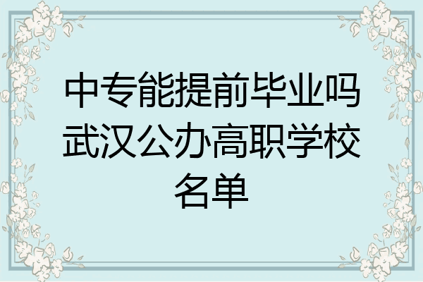 中专能提前毕业吗武汉公办高职学校名单
