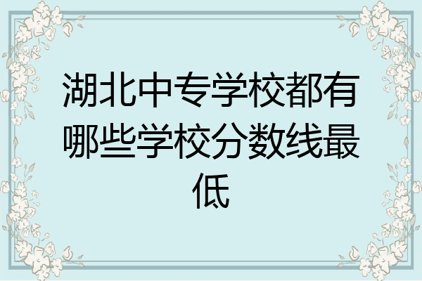 湖北中专学校都有哪些学校分数线最低