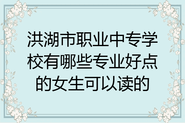 洪湖市职业中专学校有哪些专业好点的女生可以读的