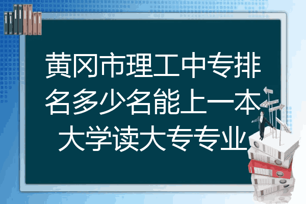 黄冈市理工中专排名多少名能上一本大学读大专专业
