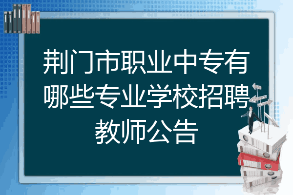 荆门市职业中专有哪些专业学校招聘教师公告