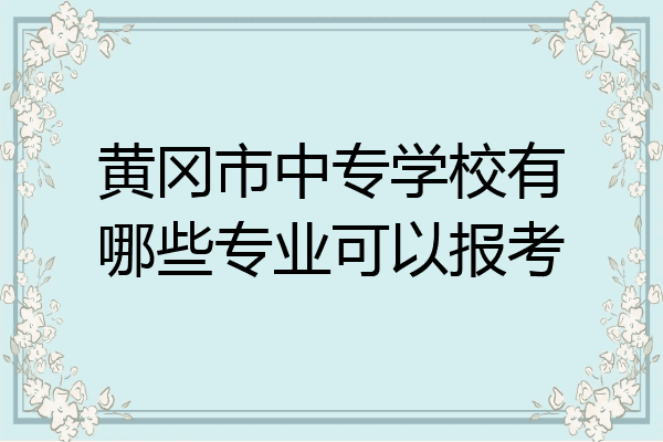 黄冈市中专学校有哪些专业可以报考