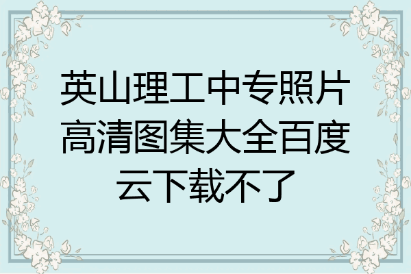英山理工中专照片高清图集大全百度云下载不了