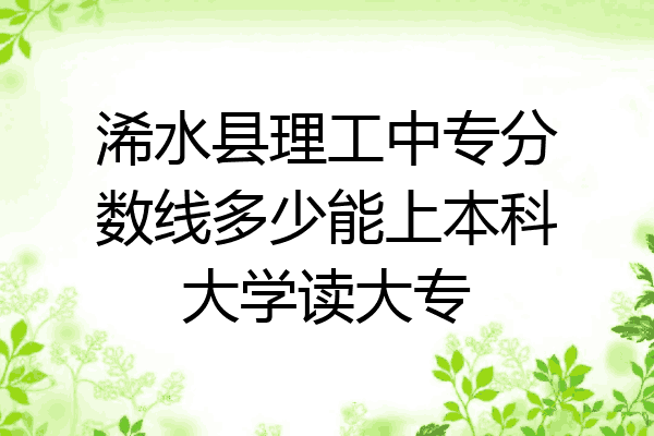 浠水县理工中专分数线多少能上本科大学读大专