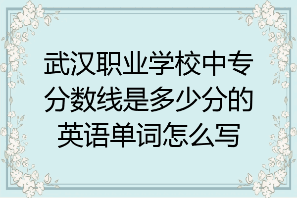 武汉职业学校中专分数线是多少分的英语单词怎么写