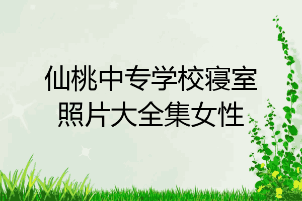 仙桃中专学校寝室照片大全集女性