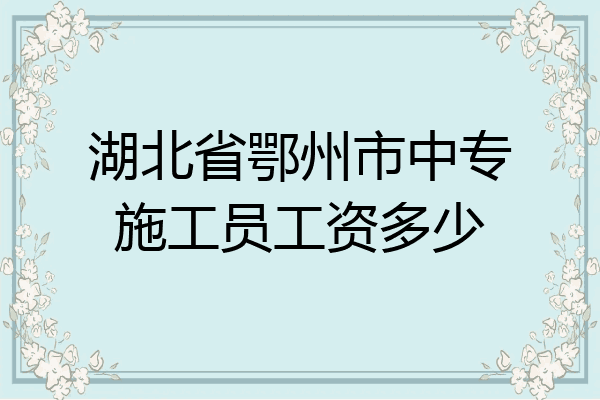 湖北省鄂州市中专施工员工资多少