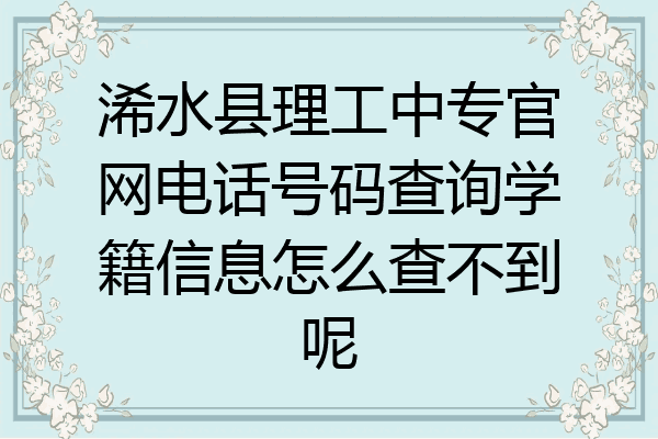 浠水县理工中专官网电话号码查询学籍信息怎么查不到呢