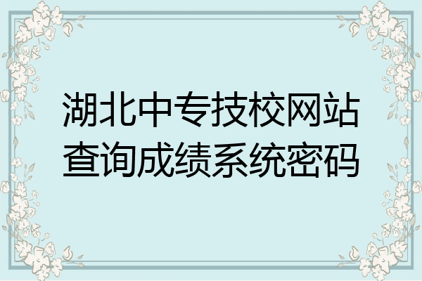 湖北中专技校网站查询成绩系统密码