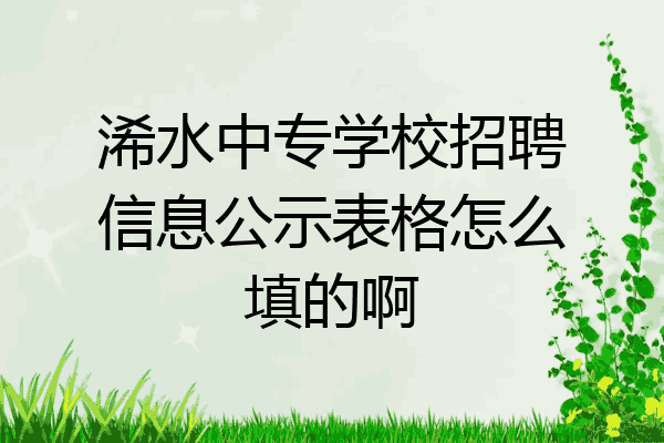 浠水中专学校招聘信息公示表格怎么填的啊