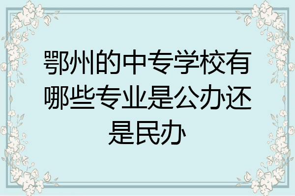 鄂州的中专学校有哪些专业是公办还是民办