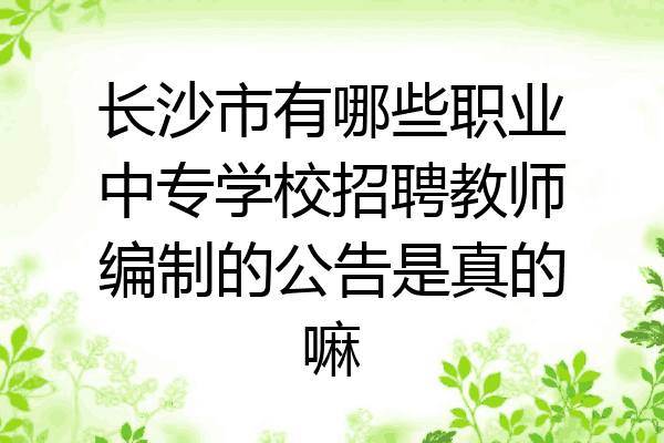 长沙市有哪些职业中专学校招聘教师编制的公告是真的嘛