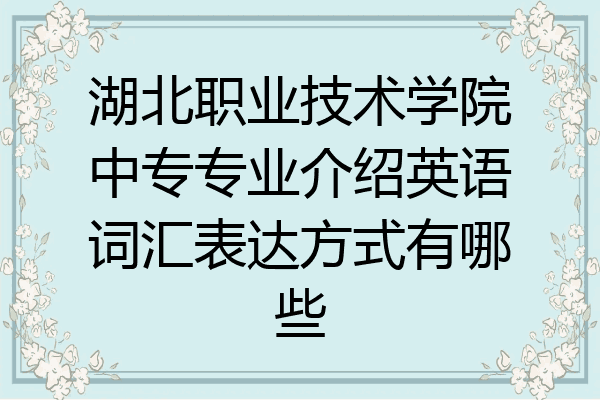 湖北职业技术学院中专专业介绍英语词汇表达方式有哪些