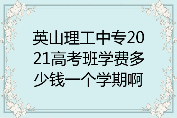 英山理工中专2021高考班学费多少钱一个学期啊