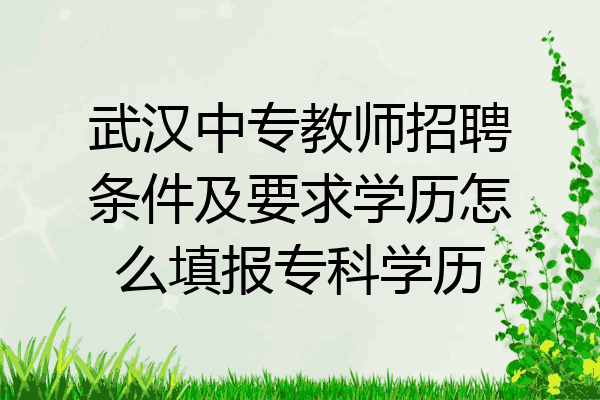 武汉中专教师招聘条件及要求学历怎么填报专科学历