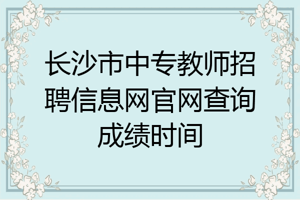 长沙市中专教师招聘信息网官网查询成绩时间